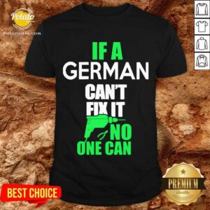 Good If A German Can’t Fix It No One Can Shirt