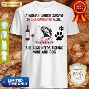 A Women Cannot Survive On Self Quarantine Alone She Also Needs Fishing Wine And Dog Shirt