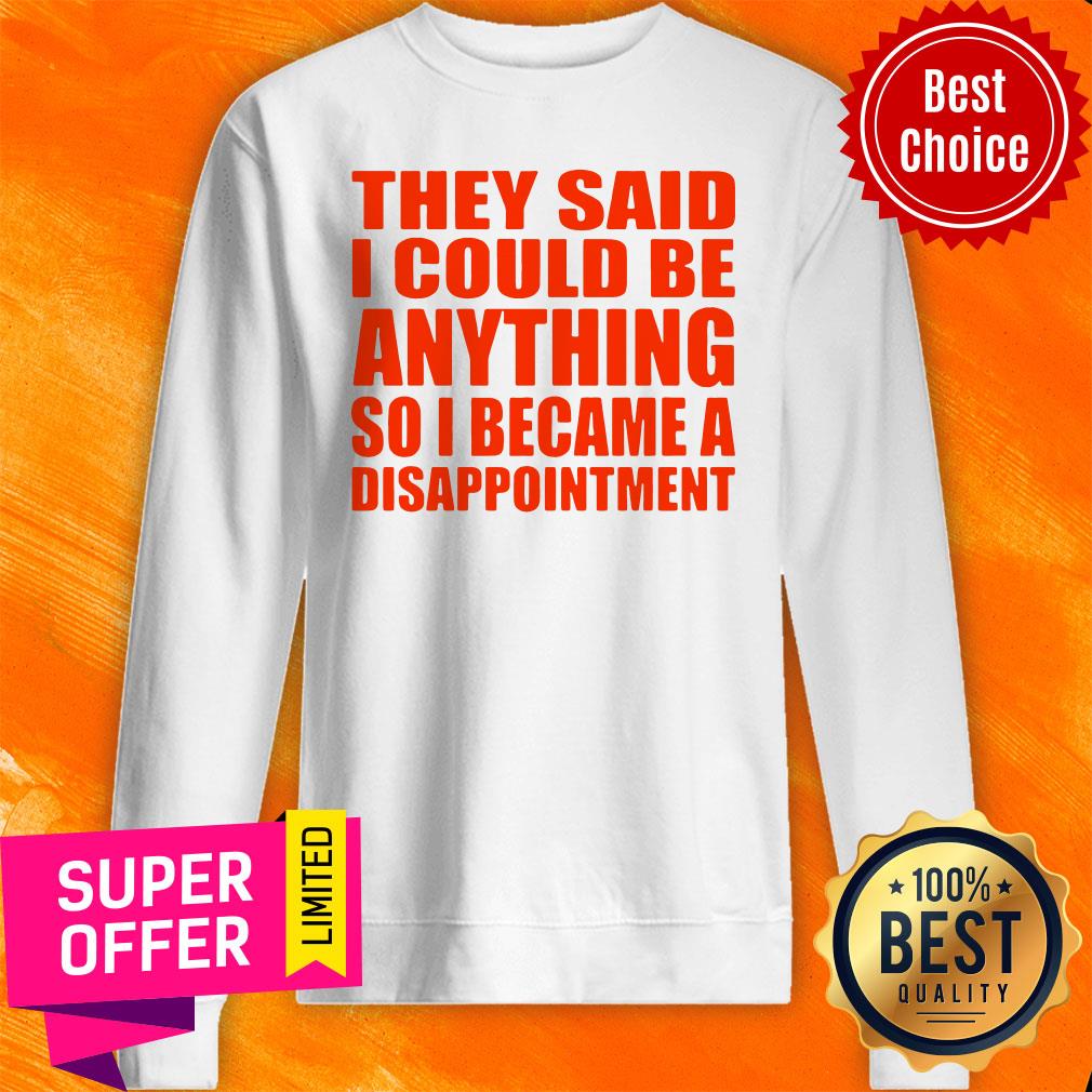 Nice They Said I Could Be Anything So I Became A Disappointment Shirt - Image 5