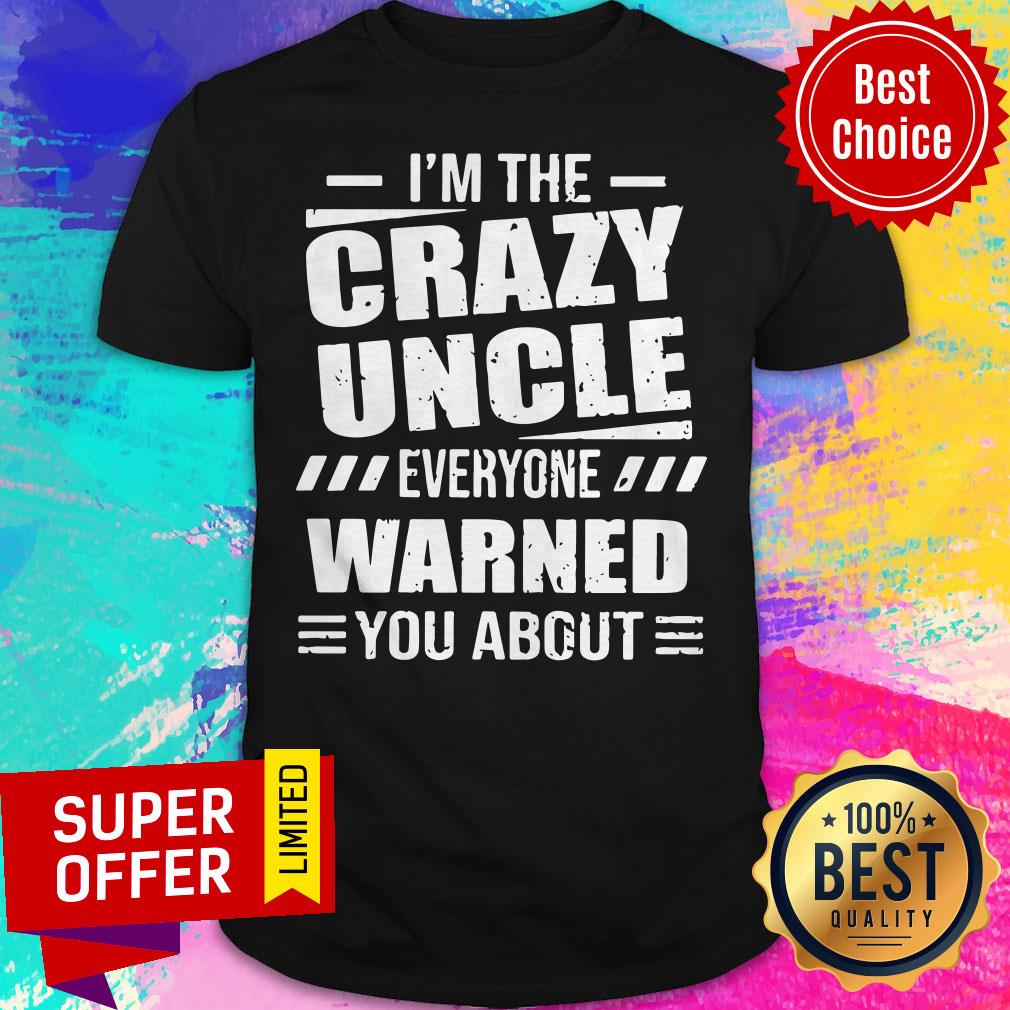 Official I’m The Crazy Uncle Everyone Warned You About Shirt