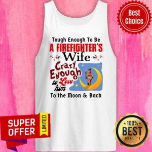 Alternative view of Tough Enough To Be I Am A Firefighter’s Wife Crazy Enough To Love Him To The Moon And Back Shirt