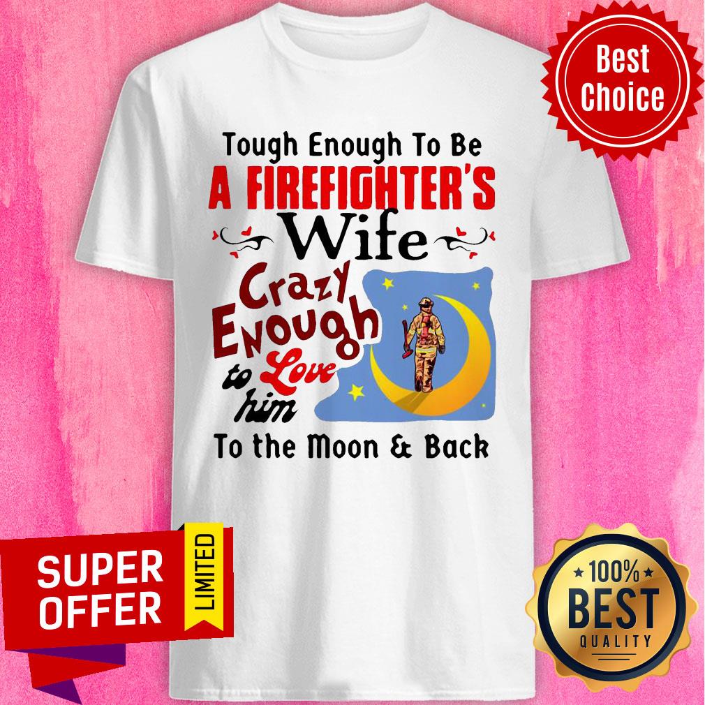 Tough Enough To Be I Am A Firefighter’s Wife Crazy Enough To Love Him To The Moon And Back Shirt