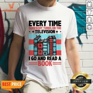 Every Time Somebody Turns On The Television I Go And Read A Book Shirt