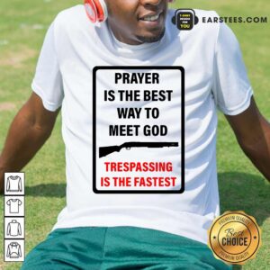 Happy Prayer Is The Best Way To Meet God Trespassing Is The Fastest Shirt