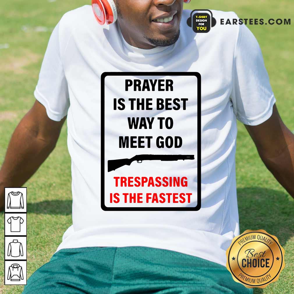 Happy Prayer Is The Best Way To Meet God Trespassing Is The Fastest Shirt