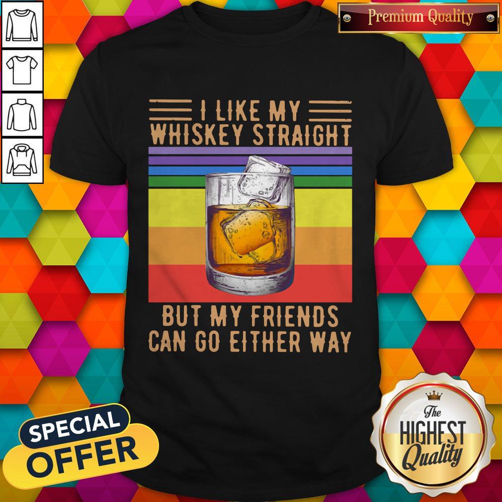 I Like My Whiskey Straight But My Friends Can Go Either Way Vintage Shirt