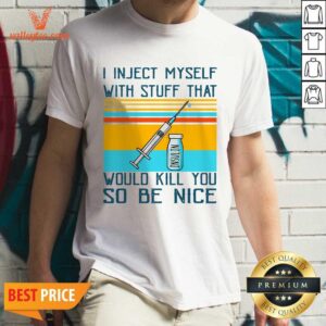 Wicked I Inject Myself With Stuff That Would Kill You So Be Nice Diabetes Funny Shirt