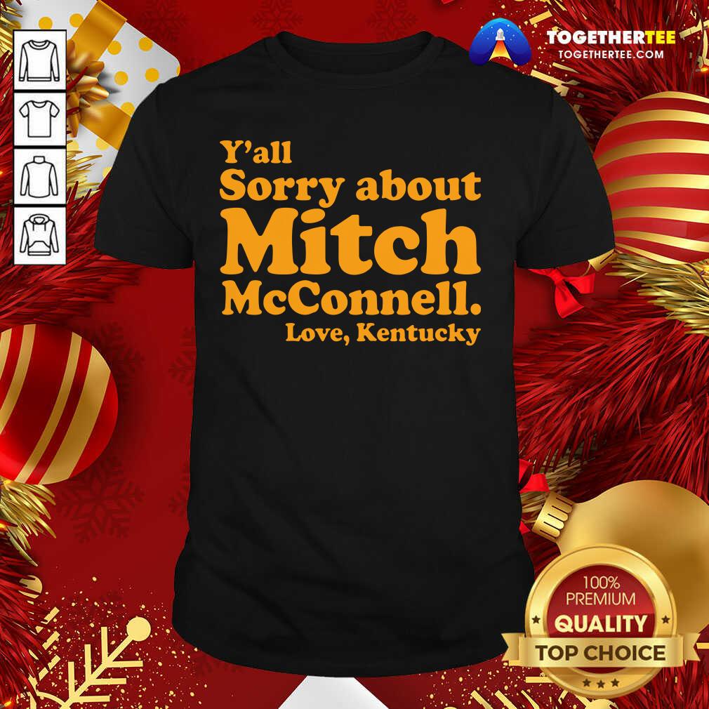Nice Y’all Sorry About Mitch Mcconnell Love Kentucky Shirt
