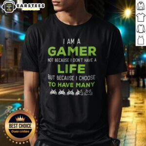 Official I Am A Gamer Not Because I Do Not Have A Life But Because I Choose To Have Many Shirt