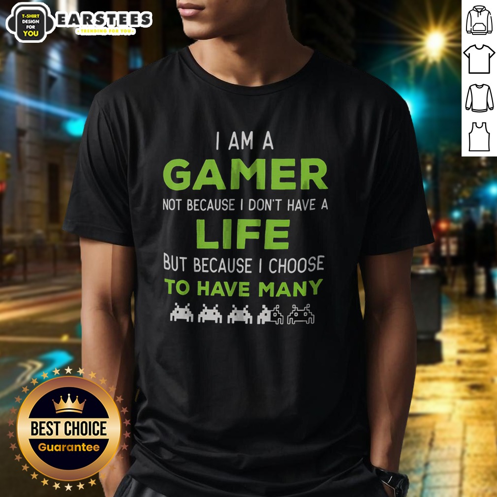Official I Am A Gamer Not Because I Do Not Have A Life But Because I Choose To Have Many Shirt