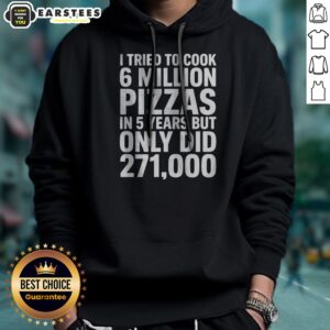 Alternative view of Official I Tried To Cook 6 Million Pizzas In 5 Years But Only Did Shirt