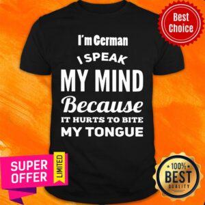 I'm German I Speak My Mind Because It Hurts To Bite My Tonight Shirt