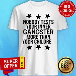 Premium Nobody Tests Your Inner Gangster More Than Your Children Shirt