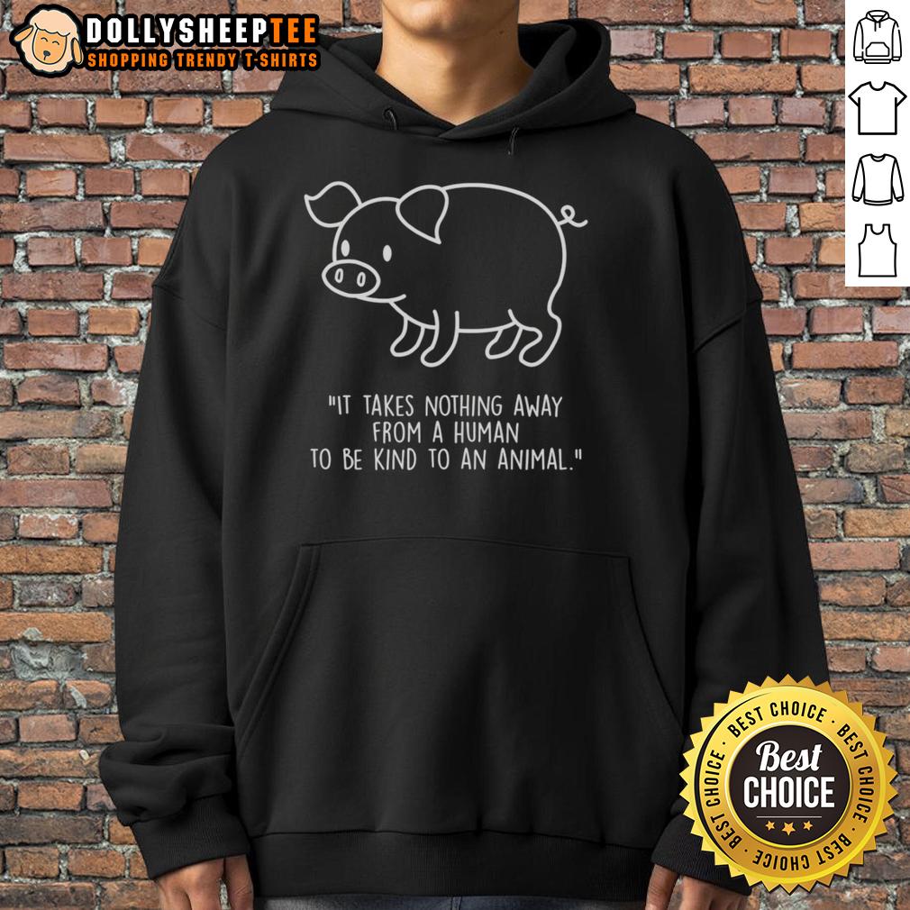 Official Pig Shape It Takes Nothing Away From A Human To Be Kind To An Animal T-Shirt - Image 2