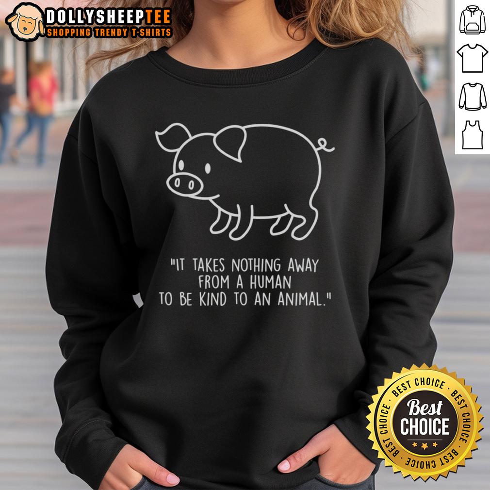 Official Pig Shape It Takes Nothing Away From A Human To Be Kind To An Animal T-Shirt - Image 5