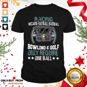 Hot Racing Because Football Baseball Bowling And Golf Only Require One Ball Shirt