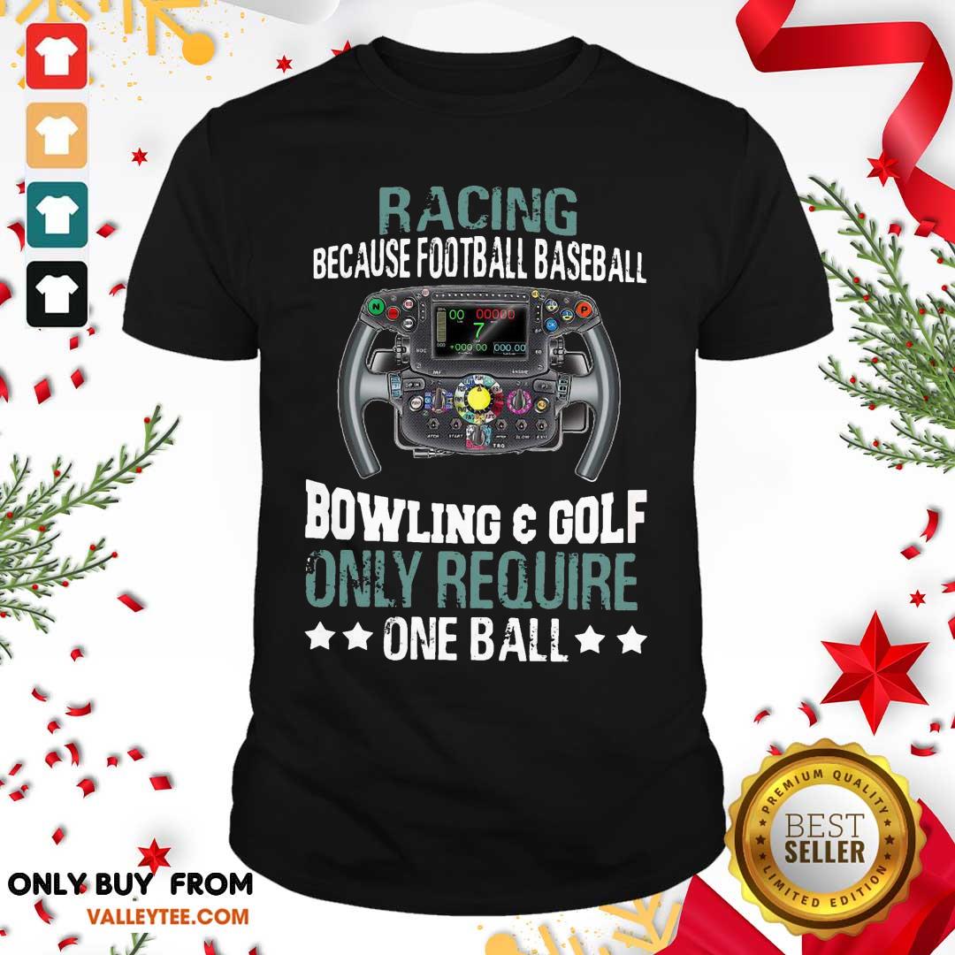 Hot Racing Because Football Baseball Bowling And Golf Only Require One Ball Shirt