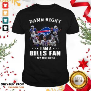 Lovely Damn Right I Am A Bills Fan Now And Forever Signature Shirt