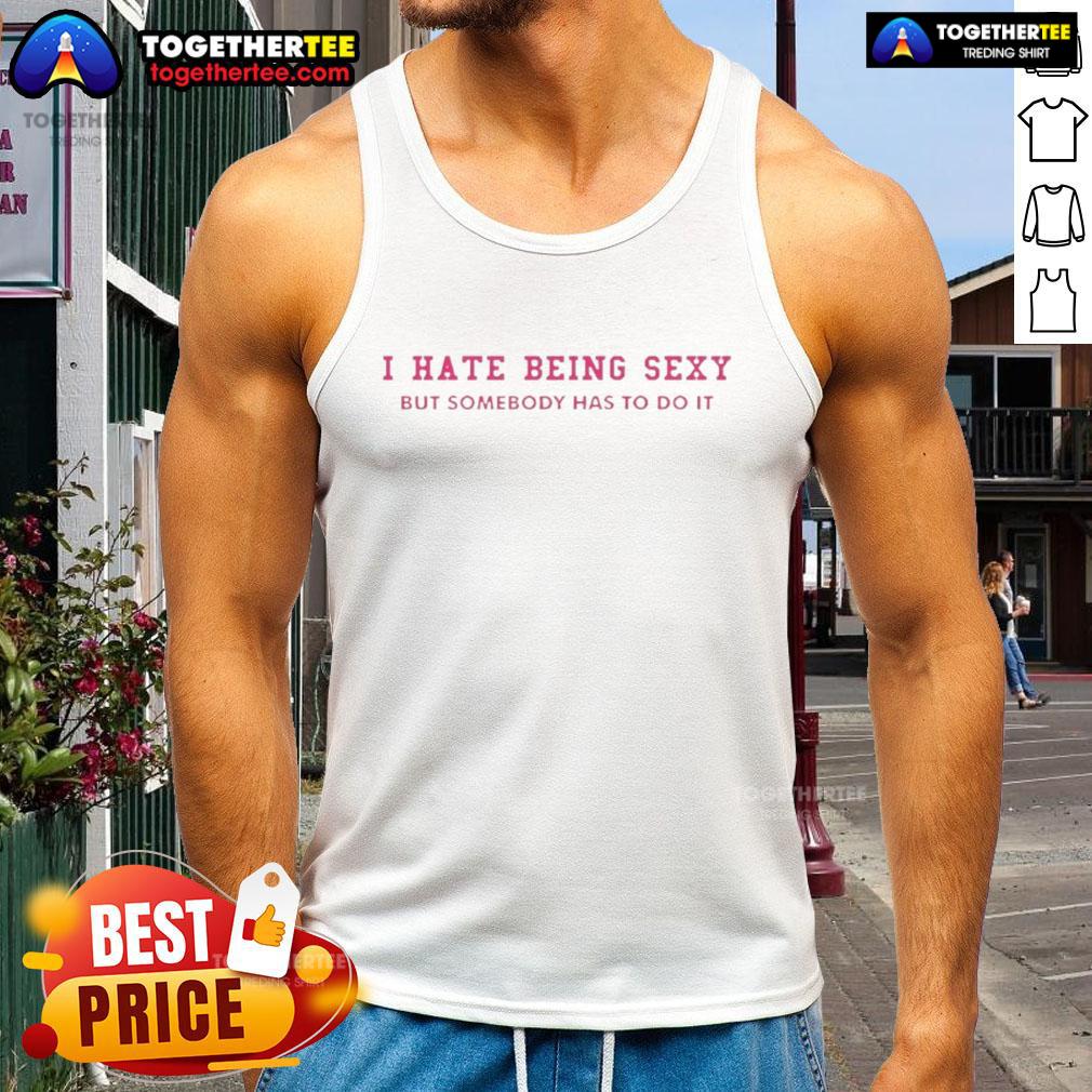 Top I Hate Being Sexy But Somebody Has To Do It T-Shirt - Image 4