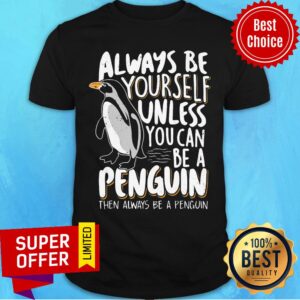 Always Be Yourself Unless You Can Be A Penguin Shirt