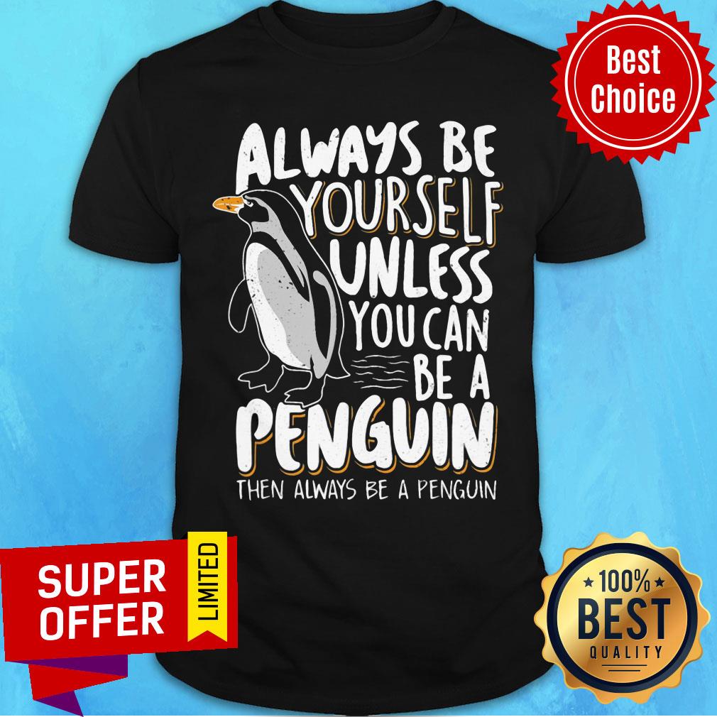 Always Be Yourself Unless You Can Be A Penguin Shirt