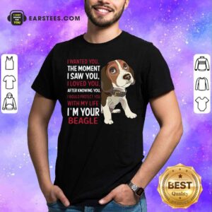 Awesome Beagle Wanted I Wanted You The Moment I Saw You I Loved You After Knowing You Shirt