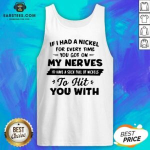 Alternative view of Good If I Had A Nickel For Everytime You Got On My Nerves Id Have A Sock Full Os Nickels To Hit You With Shirt