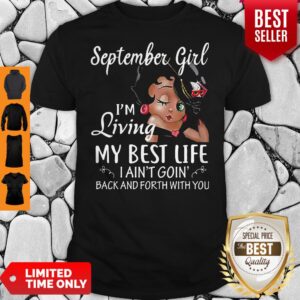 September Girl I'm Living My Best Life I Ain't Goin' Back And Forth With You Shirt