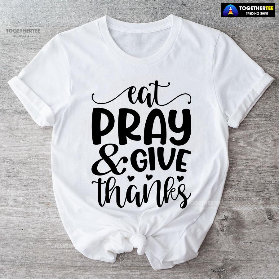 Eat Pray & Give Thanks Thanksgiving T-Shirt