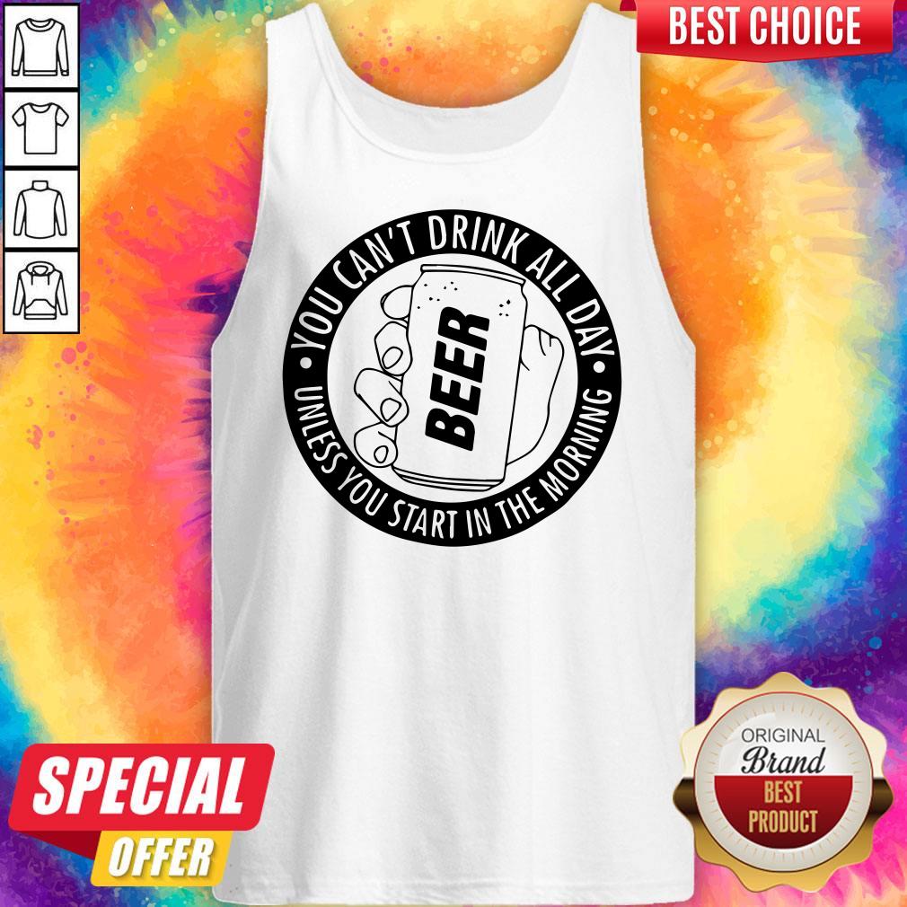 You Can’t Drink All Day If You Dont Start In The Morning Shirt - Image 4