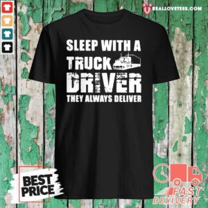 Lovely Sleep With A Truck Driver They Always Deliver Shirt
