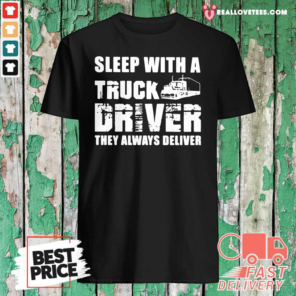 Lovely Sleep With A Truck Driver They Always Deliver Shirt