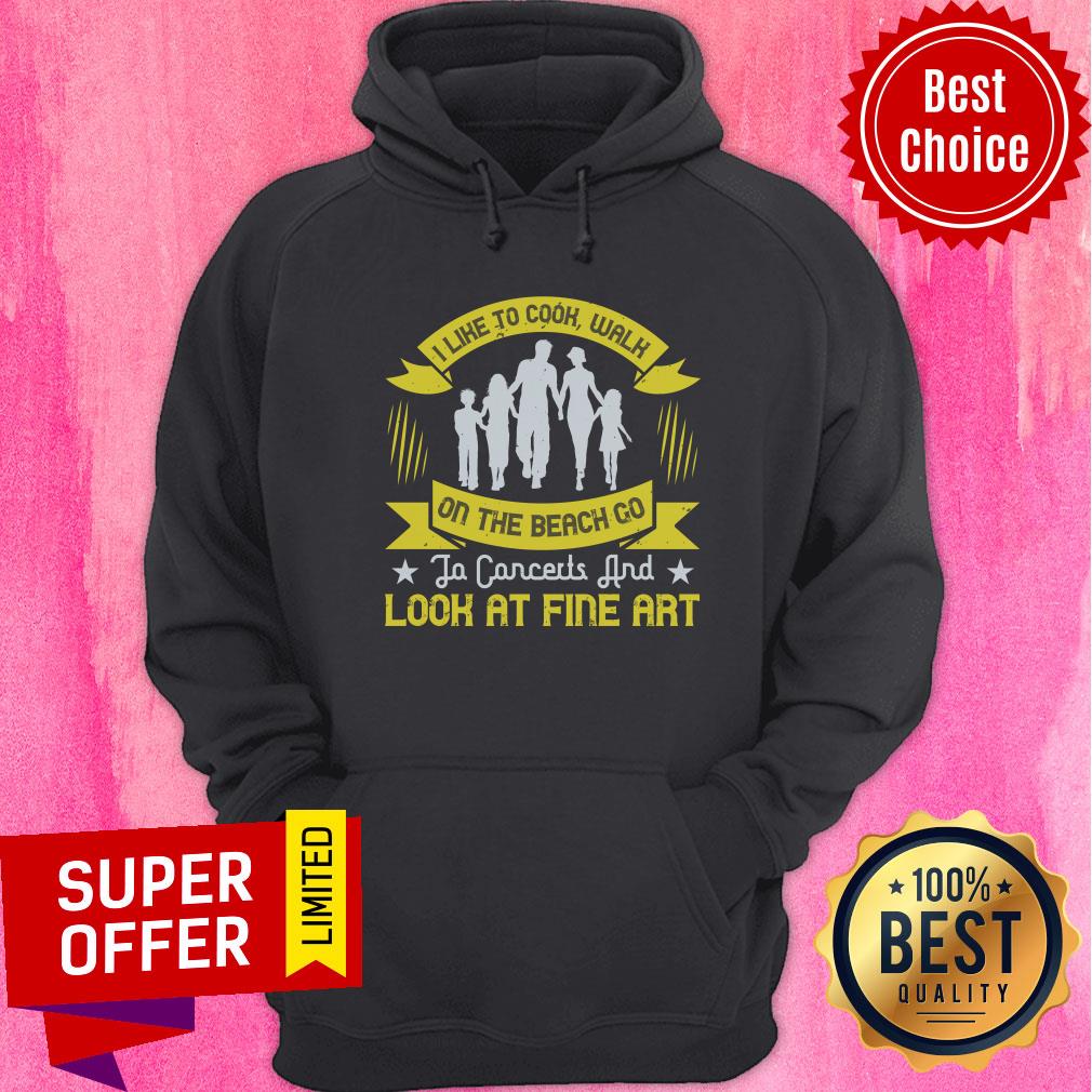 Familly I Like To Cook Walk On The Beach Go To Concerts And Look At Fine Art Shirt - Image 5