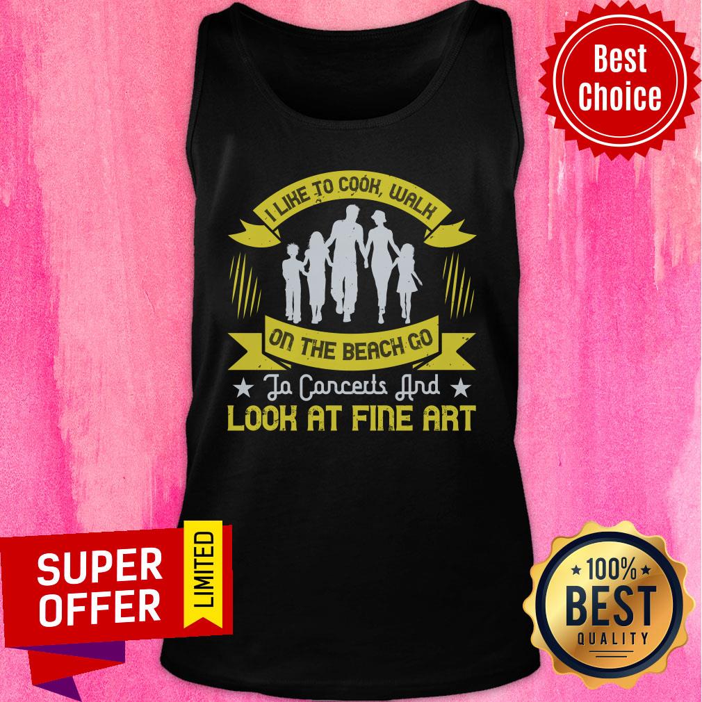 Familly I Like To Cook Walk On The Beach Go To Concerts And Look At Fine Art Shirt - Image 3
