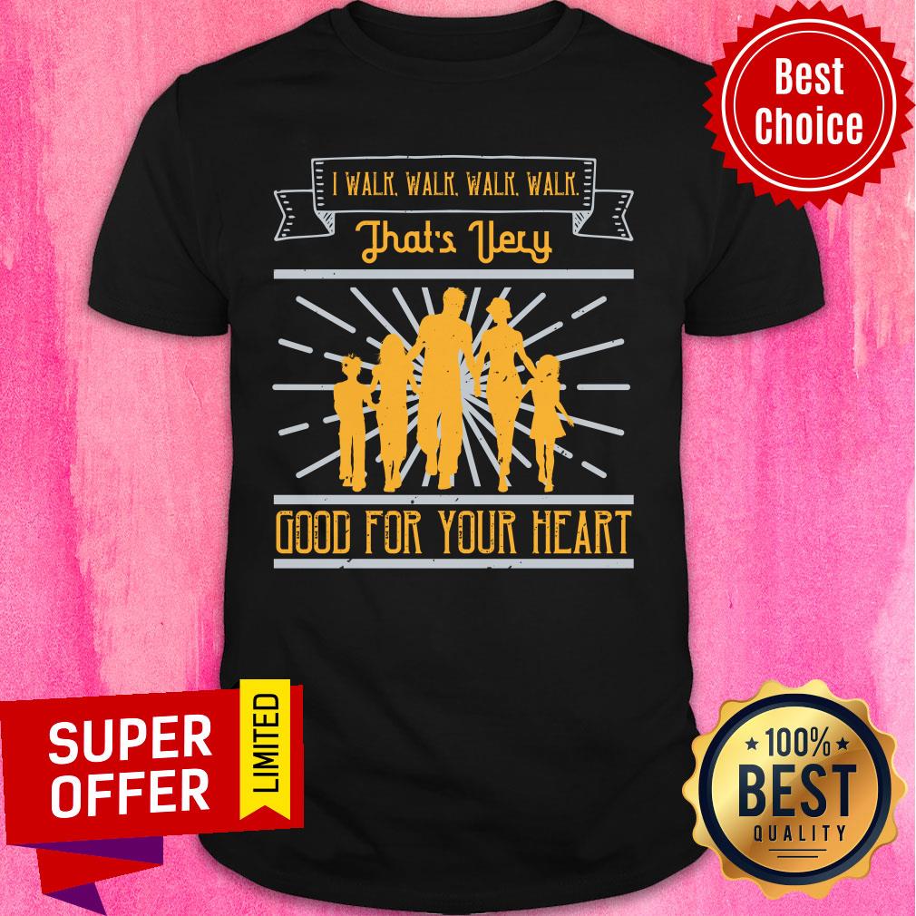 Familly I Walk Walk Walk Walk That's Very Good For Your Heart Shirt