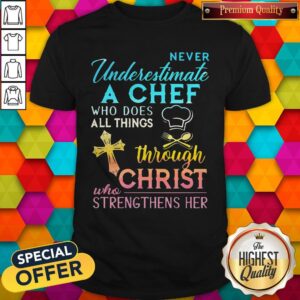 Never Underestimate A Chef Who Does All Things Through Christ Shirt
