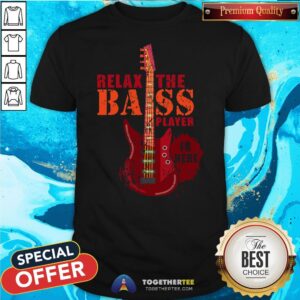 Nice Relax The Bass Player Is Here Shirt