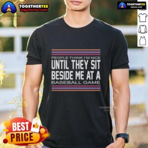 Good People Think I'm Nice Until They Sit Beside Me At A Baseball Game T-Shirt