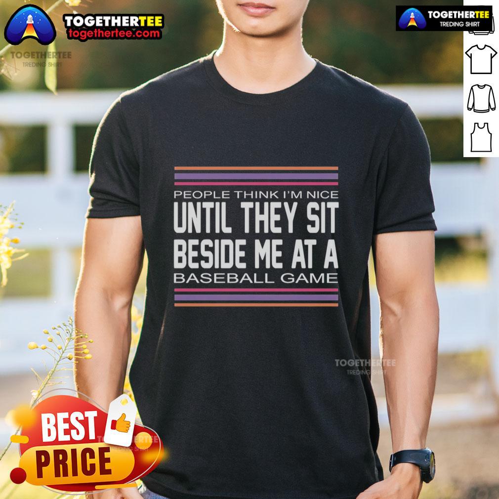 Good People Think I'm Nice Until They Sit Beside Me At A Baseball Game T-Shirt