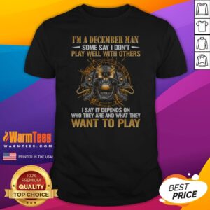 I'M A December Man Some Say I Don'T Play Well With Others I Say It Depends On WHO They Are And What They Want To Play Skull Shirt