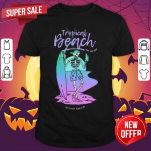 Troppical Beach Sure And Beer Skeleton Drinking Beer Let's Have Some Fun Shirt