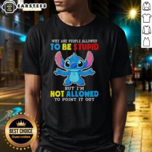 Cute Stitch Why Are People Allowed To Be Stupid But I'm Not Allowed To Point It Out T-Shirt