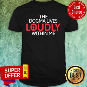 The Dogma Lives Loudly Within Me Catholic Conservative Shirt
