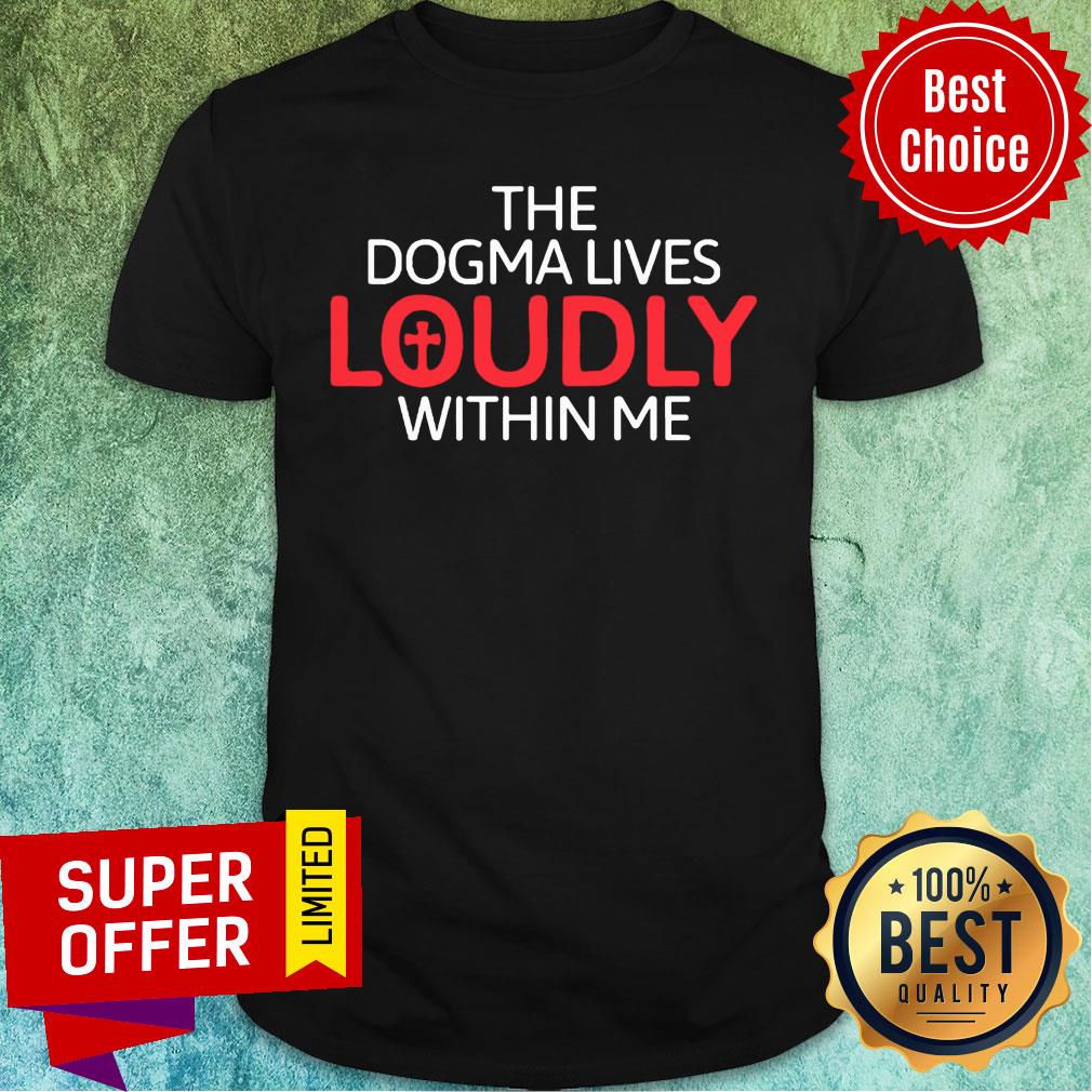 The Dogma Lives Loudly Within Me Catholic Conservative Shirt