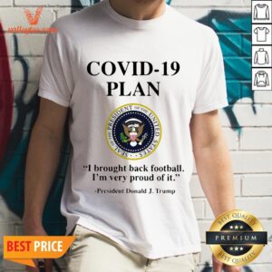 Covid 19 Plan I Brought Back Football I'M Very Proud Of It Seal Of The President Of The United States Logo President Donald J.Trump Shirt