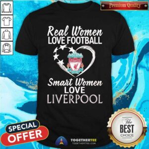 Pretty Real Women Love Football Smart Women Love Liverpool T-Shirt