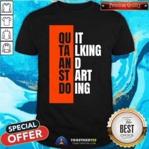 Top Quit Talking And Start Doing T-Shirt