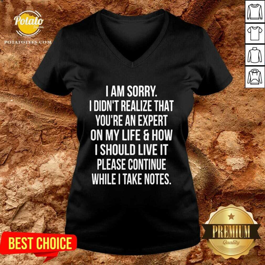 I Am Sorry I Didn’t Realize That You’re An Expert On My Life & How I Should Live It Please Continue While I Take Note Shirt - Image 3
