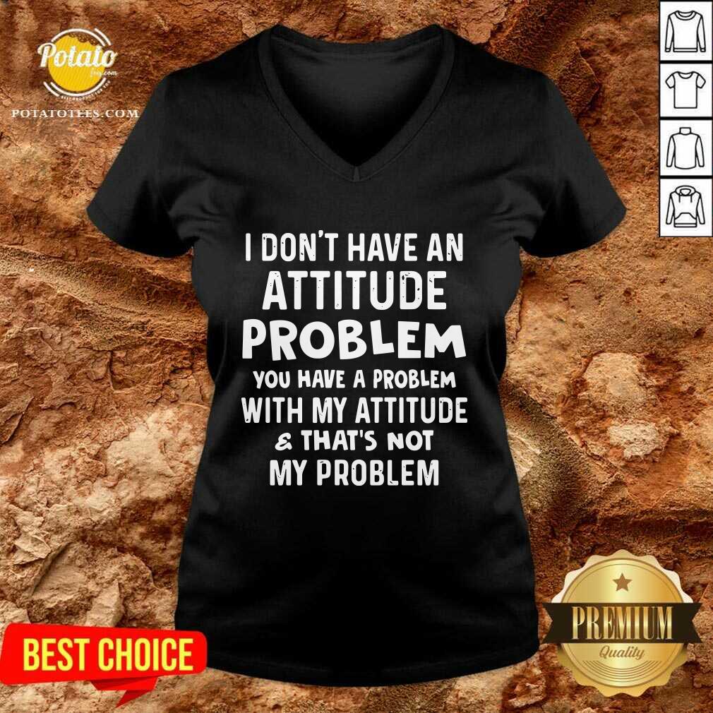 I Don’t Have An Attitude Problem You Have A Problem With My Attitude And That’s Not My Problem Shirt - Image 3