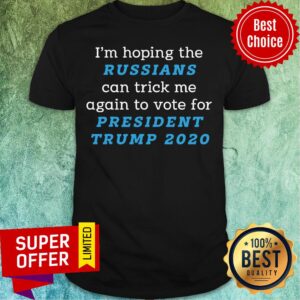 I’m Hoping The Russians Can Trick Me Again To Vote For President Trump 2020 Shirt